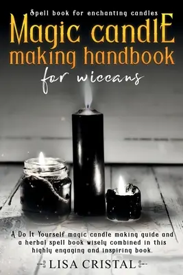 Manual de fabricación de velas mágicas para wiccanos: Una guía de fabricación de velas mágicas Do It Yourself y un libro de hechizos a base de hierbas sabiamente combinados en este muy atractivo a - Magic Candle Making Handbook for Wiccans: A Do It Yourself magic candle making guide and a herbal spell book wisely combined in this highly engaging a