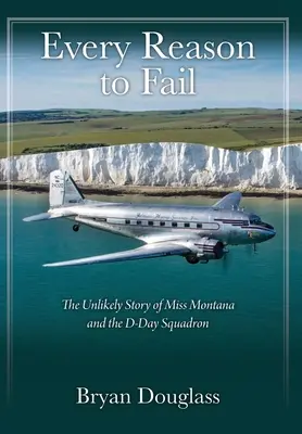 Every Reason to Fail: La insólita historia de Miss Montana y el escuadrón del Día D - Every Reason to Fail: The Unlikely Story of Miss Montana and the D-Day Squadron