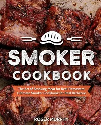 Smoker Cookbook: El arte de ahumar la carne para auténticos maestros del asador, el libro definitivo de cocina con ahumador para una auténtica barbacoa - Smoker Cookbook: The Art of Smoking Meat for Real Pitmasters, Ultimate Smoker Cookbook for Real Barbecue