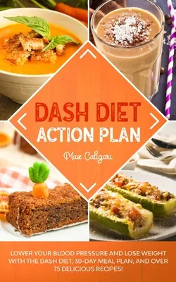 Plan de Acción de la Dieta Dash: Reduzca su presión arterial y baje de peso con la dieta DASH, un plan de comidas para 30 días y más de 75 deliciosas recetas. - Dash Diet Action Plan: Lower Your Blood Pressure and Lose Weight with the DASH Diet, 30-Day Meal Plan, and Over 75 Delicious Recipes!