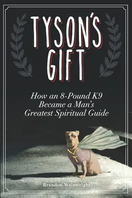 El don de Tyson: cómo un perro de dos kilos se convirtió en el mejor guía espiritual de un hombre - Tyson's Gift: How an 8-Pound K9 Became a Man's Greatest Spiritual Guide