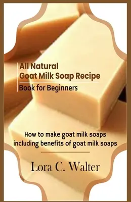 Libro de recetas de jabones de leche de cabra totalmente naturales para principiantes: Cómo hacer jabones de leche de cabra - All Natural Goat Milk Soap Recipe Book for Beginners: How to make goat milk soaps