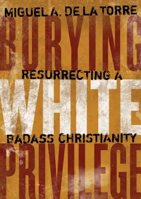 Enterrar el privilegio blanco: Resucitar un cristianismo de malotes - Burying White Privilege: Resurrecting a Badass Christianity