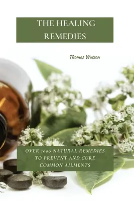 Los Remedios Curativos: Más de 1000 Remedios Naturales para Prevenir y Curar Dolencias Comunes - The Healing Remedies: Over 1000 Natural Remedies to Prevent and Cure Common Ailments