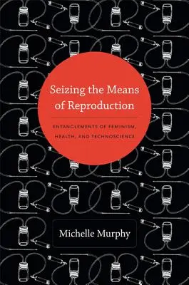 Apropiación de los medios de reproducción: Enredos de feminismo, salud y tecnociencia - Seizing the Means of Reproduction: Entanglements of Feminism, Health, and Technoscience