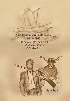 Nueve alsacianos en el sur de Texas: 1843-1900: Los tiempos de la familia de un colonizador autodidacta: Peter Bluntzer - Nine Alsatians in South Texas: 1843-1900: The Times of the Family of a Self-Styled Colonizer: Peter Bluntzer