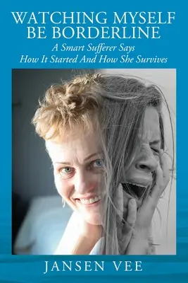 Verme a mí mismo ser borderline: Una sufridora inteligente cuenta cómo empezó y cómo sobrevive - Watching Myself Be Borderline: A Smart Sufferer Says How It Started And How She Survives