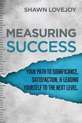 Midiendo el éxito: Su camino hacia la trascendencia, la satisfacción y la superación personal. - Measuring Success: Your Path To Significance, Satisfaction, & Leading Yourself To The Next Level.