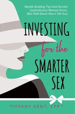 Invertir para el sexo inteligente: Consejos y secretos para crear riqueza que las mujeres sofisticadas conocen (pero Wall Street no les cuenta) - Investing for the Smarter Sex: Wealth Building Tips and Secrets Sophisticated Women Know (But Wall Street Won't Tell You)