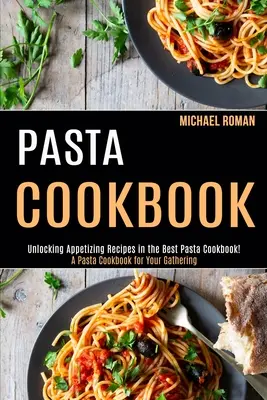 Pasta Cookbook: Un libro de cocina de pasta para tu reunión (¡Descubre apetitosas recetas en el mejor libro de cocina de pasta!) - Pasta Cookbook: A Pasta Cookbook for Your Gathering (Unlocking Appetizing Recipes in the Best Pasta Cookbook!)