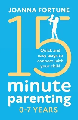 15-Minute Parenting 0-7 años: Formas rápidas y sencillas de conectar con su hijo - 15-Minute Parenting 0-7 Years: Quick and easy ways to connect with your child