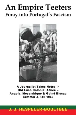 Un Imperio se tambalea - Incursión en el fascismo portugués: A Journalist Takes Notes in Old Luso Colonial Africa - Angola, Mocambique & Guine Bissau Summer & F - An Empire Teeters - Foray into Portugal's Fascism: A Journalist Takes Notes in Old Luso Colonial Africa - Angola, Mocambique & Guine Bissau Summer & F