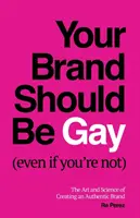 Tu Marca Debe Ser Gay (Aunque Tú No Lo Seas): El arte y la ciencia de crear una marca auténtica - Your Brand Should Be Gay (Even If You're Not): The Art and Science of Creating an Authentic Brand