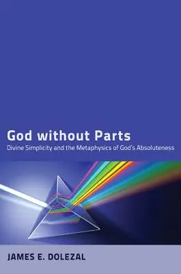 Dios sin partes: La simplicidad divina y la metafísica de lo absoluto de Dios - God Without Parts: Divine Simplicity and the Metaphysics of God's Absoluteness