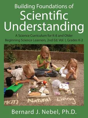 Building Foundations of Scientific Understanding: A Science Curriculum for K-8 and Older Beginning Science Learners, 2nd Ed. Vol. I, Grados K-2 - Building Foundations of Scientific Understanding: A Science Curriculum for K-8 and Older Beginning Science Learners, 2nd Ed. Vol. I, Grades K-2