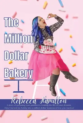 La panadería del millón de dólares: Una historia de perseguir tu pasión y crear la vida de tus sueños. Cómo convertí mi afición en un negocio millonario - The Million Dollar Bakery: A Story of Pursuing Your Passion & Creating the Life of Your Dreams. How I Turned My Hobby into a Million Dollar Busin