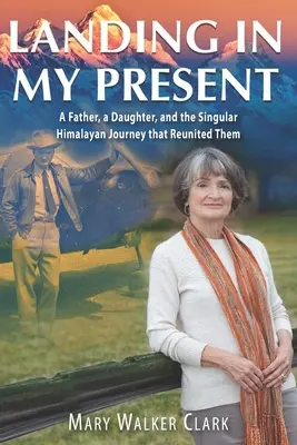 Aterrizando en mi presente: Un padre, una hija y el singular viaje al Himalaya que los reunió - Landing in My Present: A Father, a Daughter, and the Singular Himalayan Journey that Reunited Them