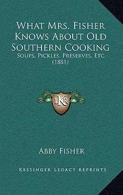 Lo Que La Sra. Fisher Sabe De La Vieja Cocina Sureña: Soups, Pickles, Preserves, Etc. (1881) - What Mrs. Fisher Knows About Old Southern Cooking: Soups, Pickles, Preserves, Etc. (1881)