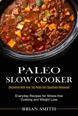 Paleo Slow Cooker: Recetas Cotidianas para Cocinar Sin Estrés y Perder Peso (Al Descubierto Con Tus Principales Preguntas Sobre La Dieta Paleo Al Descubierto) - Paleo Slow Cooker: Everyday Recipes for Stress-free Cooking and Weight Loss (Uncovered With Your Top Paleo Diet Questions Uncovered)