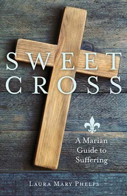 Dulce cruz: Guía mariana del sufrimiento - Sweet Cross: A Marian Guide to Suffering