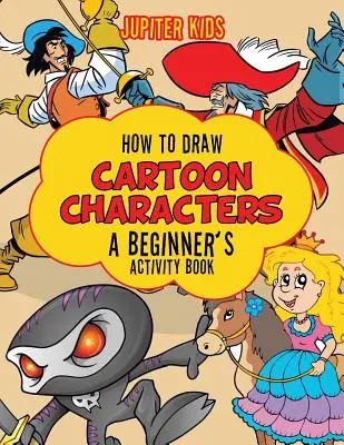 Cómo dibujar personajes de dibujos animados: Un libro de actividades para principiantes - How to Draw Cartoon Characters: A Beginner's Activity Book
