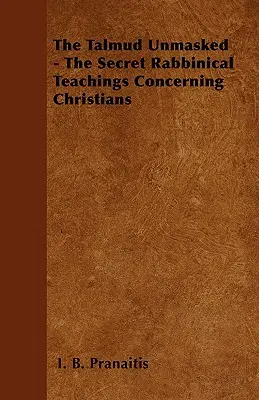 El Talmud desenmascarado - Las enseñanzas rabínicas secretas sobre los cristianos - The Talmud Unmasked - The Secret Rabbinical Teachings Concerning Christians