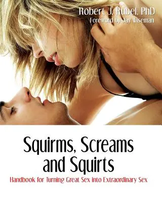 Chirridos, gritos y chorros: Manual para convertir un sexo estupendo en un sexo extraordinario - Squirms, Screams and Squirts: Handbook for Turning Great Sex into Extraordinary Sex