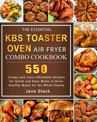 El libro de cocina esencial de la freidora de aire del horno tostador KBS: 550 Crispy and Juicy Affordable Recipes for Quick and Easy Meals to Serve Healthy Meals for t - The Essential KBS Toaster Oven Air Fryer Combo Cookbook: 550 Crispy and Juicy Affordable Recipes for Quick and Easy Meals to Serve Healthy Meals for t