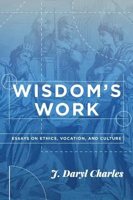 El trabajo de la sabiduría: Ensayos sobre ética, vocación y cultura - Wisdom's Work: Essays on Ethics, Vocation, and Culture