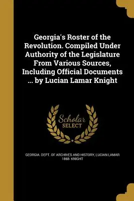 Lista de Georgia de la Revolución. Compilada bajo la autoridad de la legislatura a partir de diversas fuentes, incluidos documentos oficiales ... por Lucian Lamar - Georgia's Roster of the Revolution. Compiled Under Authority of the Legislature from Various Sources, Including Official Documents ... by Lucian Lamar