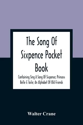 El libro de bolsillo de la canción de los seis peniques, que contiene Canta una canción de seis peniques, La princesa Bella y Toile, Un alfabeto de viejos amigos. - The Song Of Sixpence Pocket Book; Containing Sing A Song Of Sixpence; Princess Belle E Toile; An Alphabet Of Old Friends