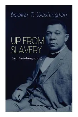 SALIR DE LA ESCLAVITUD (Autobiografía): Memorias del visionario educador, líder afroamericano e influyente activista de los derechos civiles - UP FROM SLAVERY (An Autobiography): Memoir of the Visionary Educator, African American Leader and Influential Civil Rights Activist