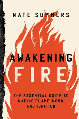 Despertar el fuego: Guía esencial para despertar la llama, la madera y la ignición - Awakening Fire: An Essential Guide to Waking Flame, Wood, and Ignition