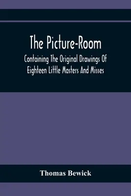 The Picture-Room: Contiene los dibujos originales de dieciocho pequeños maestros y señoritas: A los que se añaden explicaciones morales e históricas. - The Picture-Room: Containing The Original Drawings Of Eighteen Little Masters And Misses: To Which Is Added, Moral And Historical Explan