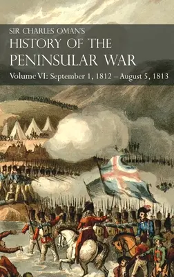 Historia de la Guerra Peninsular de Sir Charles Oman Tomo VI: 1 de septiembre de 1812 - 5 de agosto de 1813 El Sitio de Burgos, la Retirada de Burgos, la Campa - Sir Charles Oman's History of the Peninsular War Volume VI: September 1, 1812 - August 5, 1813 The Siege of Burgos, the Retreat from Burgos, the Campa