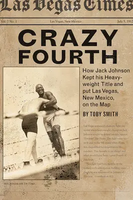 Crazy Fourth: Cómo Jack Johnson conservó su título de los pesos pesados y puso a Las Vegas, Nuevo México, en el mapa - Crazy Fourth: How Jack Johnson Kept His Heavyweight Title and Put Las Vegas, New Mexico, on the Map