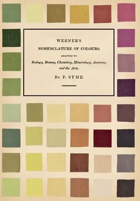 Nomenclatura de los colores de Werner - Adaptada a la zoología, la botánica, la química, la mineralogía, la anatomía y las artes - Werner's Nomenclature of Colours - Adapted to Zoology, Botany, Chemistry, Mineralogy, Anatomy, and the Arts