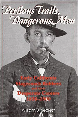 Senderos peligrosos, hombres peligrosos: Los primeros ladrones de diligencias de California y sus carreras desesperadas 1856-1900 - Perilous Trails, Dangerous Men: Early California Stagecoach Robbers and Their Desperate Careers 1856-1900