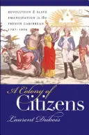 Una colonia de ciudadanos: Revolución y emancipación de los esclavos en el Caribe francés, 1787-1804 - A Colony of Citizens: Revolution and Slave Emancipation in the French Caribbean, 1787-1804