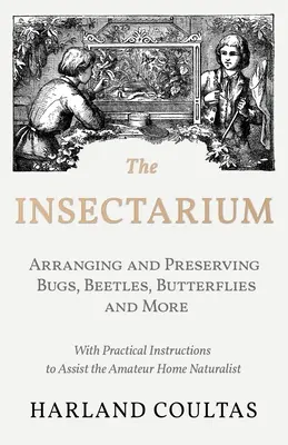 El Insectario - Recogida, Ordenación y Conservación de Insectos, Escarabajos, Mariposas y Otros - Con Instrucciones Prácticas para Ayudar al Aficionado a Conservar los Insectos en Casa. - The Insectarium - Collecting, Arranging and Preserving Bugs, Beetles, Butterflies and More - With Practical Instructions to Assist the Amateur Home Na