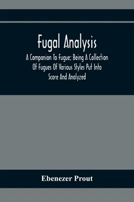 Análisis Fugal: A Companion To Fugue; Being A Collection Of Fugues Of Various Styles Put Into Score And Analyzed (Un compañero de la fuga; una colección de fugas de varios estilos puestas en partitura y analizadas) - Fugal Analysis: A Companion To Fugue; Being A Collection Of Fugues Of Various Styles Put Into Score And Analyzed