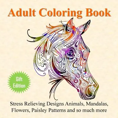 Libro de colorear para adultos: Diseños para aliviar el estrés Animales, mandalas, flores, estampados de cachemira y mucho más - Adult Coloring Book: Stress Relieving Designs Animals, Mandalas, Flowers, Paisley Patterns And So Much More