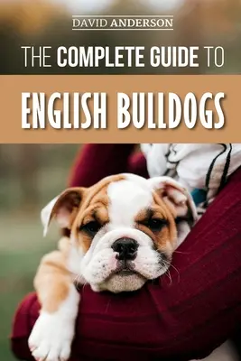 La Guía Completa del Bulldog Inglés: Cómo encontrar, adiestrar, alimentar y querer a su nuevo cachorro Bulldog - The Complete Guide to English Bulldogs: How to Find, Train, Feed, and Love your new Bulldog Puppy