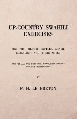 Swahili del norte del país - Para el soldado, el colono, el minero, el comerciante y sus esposas - Y para todos los que tratan con nativos del norte del país sin intérpretes - Up-Country Swahili - For the Soldier, Settler, Miner, Merchant, and Their Wives - And for all who Deal with Up-Country Natives Without Interpreters