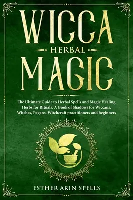 Wicca Herbal Magic: The Ultimate Guide to Herbal Spells and Magic Healing Herbs for Rituals. Un Libro de Sombras para Wiccanos, Brujas, Paganos - Wicca Herbal Magic: The Ultimate Guide to Herbal Spells and Magic Healing Herbs for Rituals. A Book of Shadows for Wiccans, Witches, Pagan