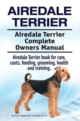 Airedale Terrier. Manual completo del propietario del Airedale Terrier. Airedale Terrier libro de cuidados, costes, alimentación, aseo, salud y adiestramiento. - Airedale Terrier. Airedale Terrier Complete Owners Manual. Airedale Terrier book for care, costs, feeding, grooming, health and training.