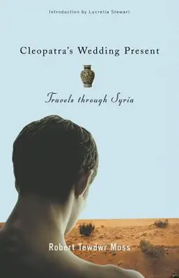 El regalo de boda de Cleopatra: Viajes por Siria - Cleopatra's Wedding Present: Travels Through Syria