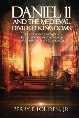 Daniel 11 y los Reinos Medievales Divididos: La lucha entre Roma y Constantinopla por la supremacía del Estado-Iglesia - Daniel 11 and the Medieval Divided Kingdoms: The Struggle between Rome and Constantinople for Church-State Supremacy