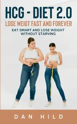 hcg - Dieta 2.0: Pierda Peso Rápido Y Para Siempre: Coma inteligentemente y pierda peso sin pasar hambre - hcg - Diet 2.0: Lose Weigt Fast And Forever: Eat Smart and Lose Weight Without Starving
