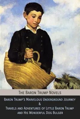 Las novelas del Barón Trump: El Maravilloso Viaje Subterráneo del Barón Trump & Viajes y Aventuras del Pequeño Barón Trump y su Maravilloso Perro Bulto - The Baron Trump Novels: Baron Trump's Marvelous Underground Journey & Travels and Adventures of Little Baron Trump and His Wonderful Dog Bulge